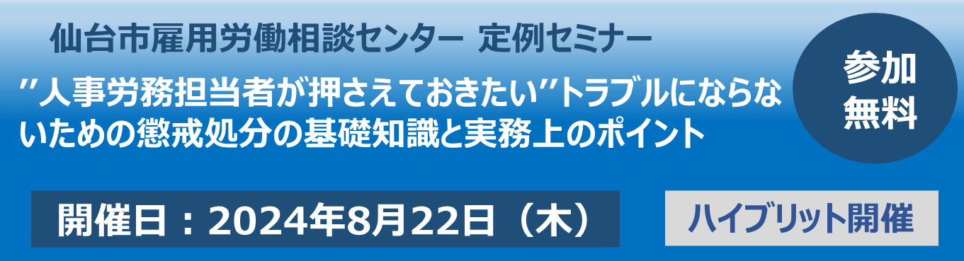 ’’人事労務担当者が押さえておきたい’’トラブルにならないための懲戒処分の基礎知識と実務上のポイント 仙台ELCC定例セミナー【8/22：ハイブリット開催】