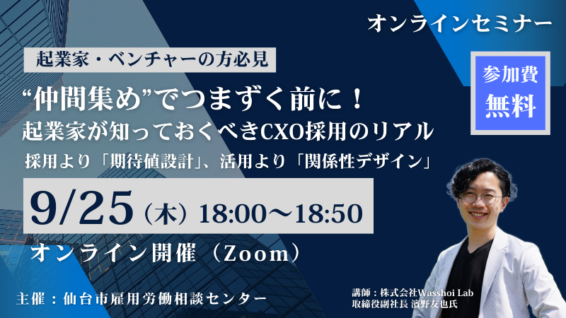 9月25日 18:00～【オンラインセミナー】“仲間集め”でつまずく前に！起業家が知っておくべきCxO採用のリアル｜採用より「期待値設計」、活用より「関係性デザイン」
